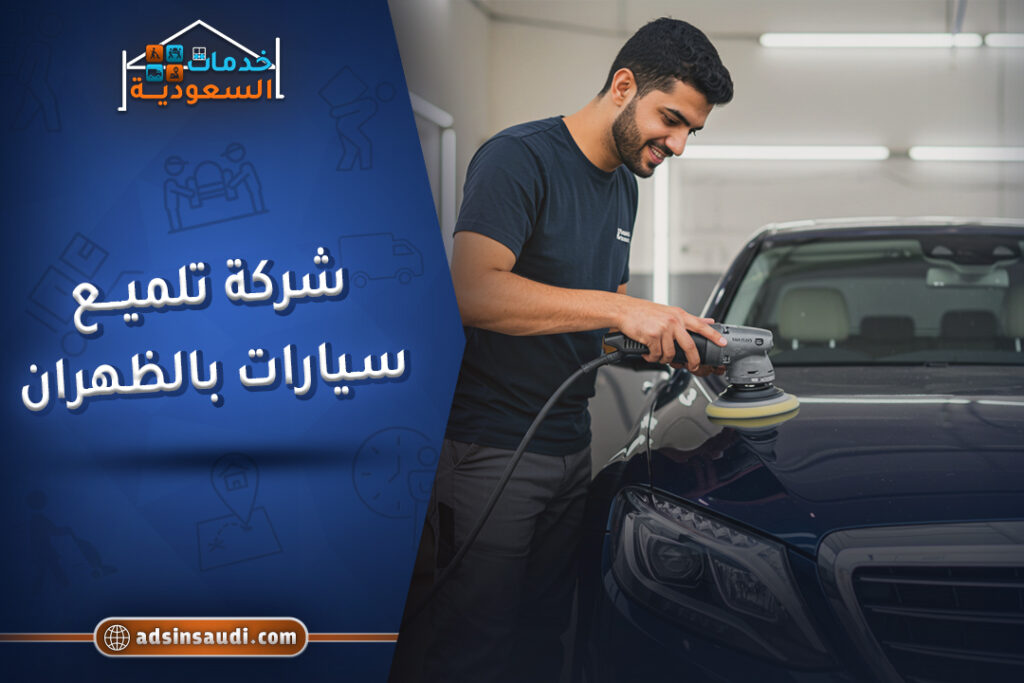 أحسن شركة تلميع سيارات بالظهران