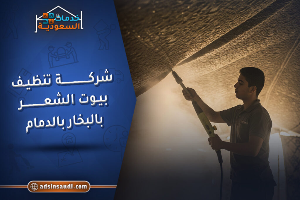 أحسن شركة تنظيف بيوت الشعر بالبخار بالدمام | خدمات احترافية بأسعار مميزة في المملكة العربية السعودية