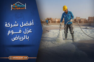 خبيرة أفضل شركة عزل فوم بالرياض