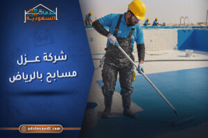 أفضل شركة عزل مسابح بالرياض